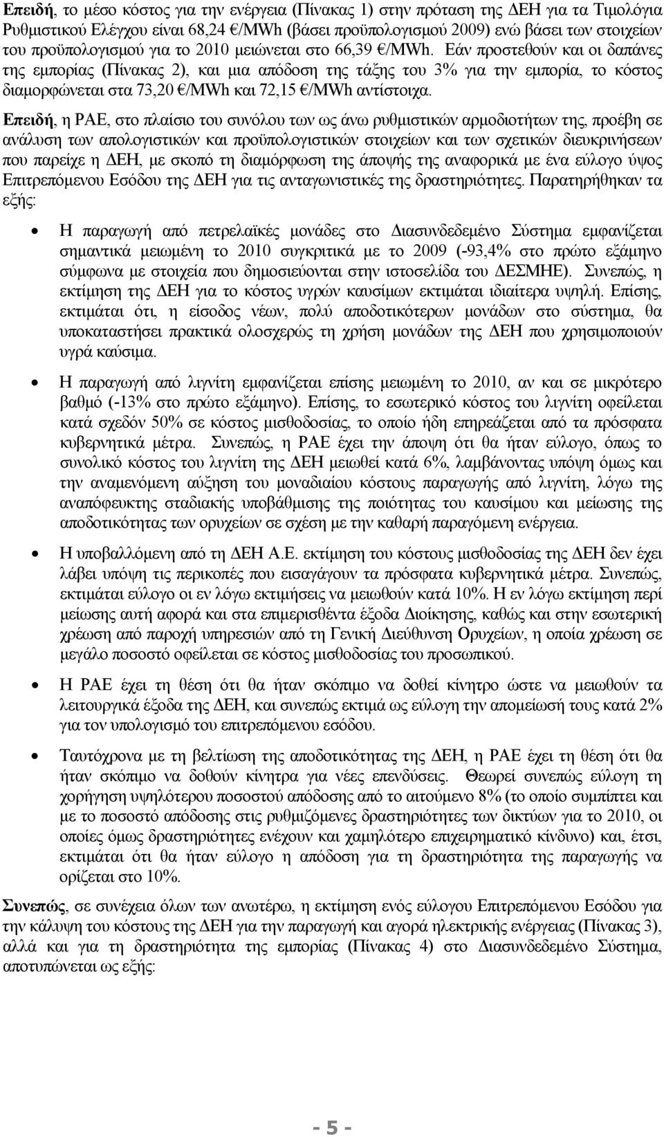 Εάν προστεθούν και οι δαπάνες της εμπορίας (Πίνακας 2), και μια απόδοση της τάξης του 3% για την εμπορία, το κόστος διαμορφώνεται στα 73,20 /MWh και 72,15 /MWh αντίστοιχα.