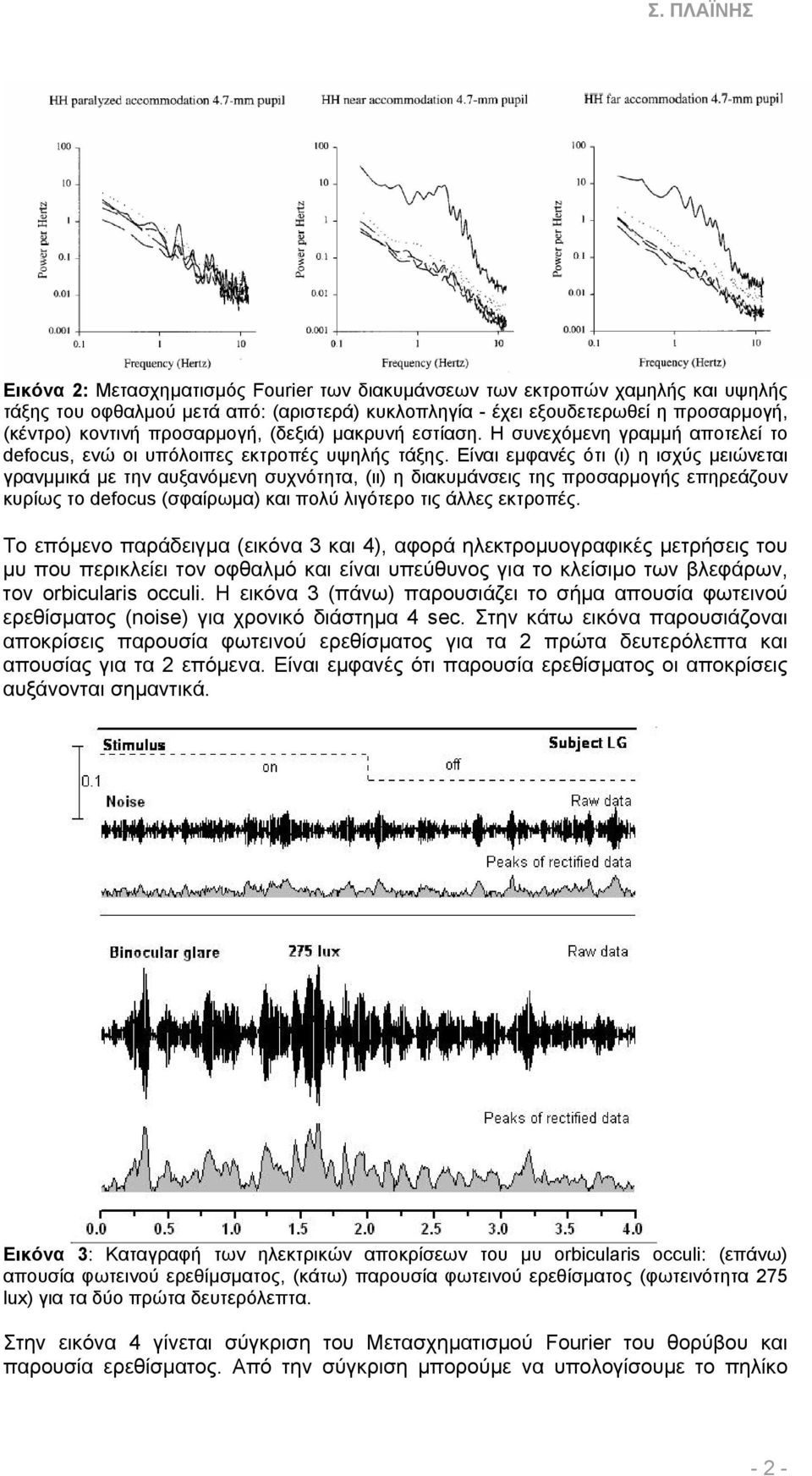 Είναι εµφανές ότι (ι) η ισχύς µειώνεται γρανµµικά µε την αυξανόµενη συχνότητα, (ιι) η διακυµάνσεις της προσαρµογής επηρεάζουν κυρίως το defocus (σφαίρωµα) και πολύ λιγότερο τις άλλες εκτροπές.