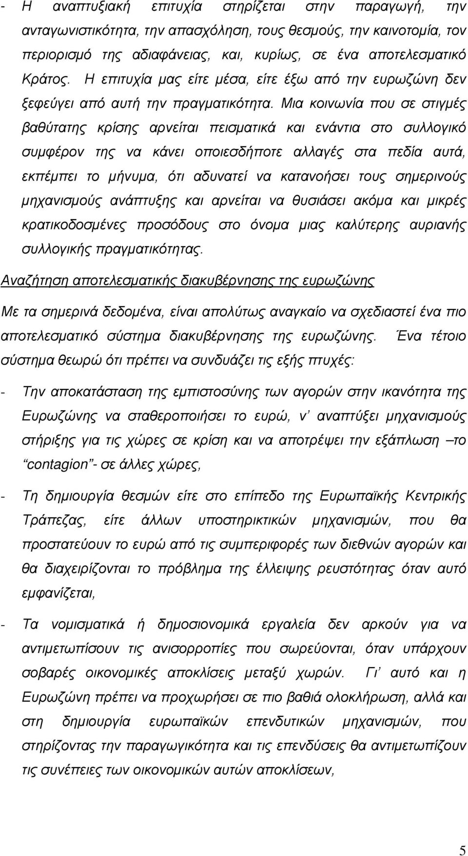 Μια κοινωνία που σε στιγμές βαθύτατης κρίσης αρνείται πεισματικά και ενάντια στο συλλογικό συμφέρον της να κάνει οποιεσδήποτε αλλαγές στα πεδία αυτά, εκπέμπει το μήνυμα, ότι αδυνατεί να κατανοήσει