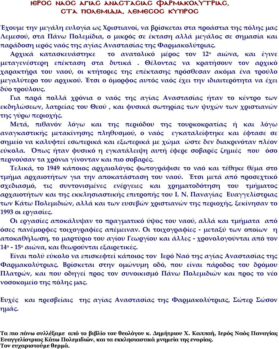 Θέλοντας να κρατήσουν τον αρχικό χαρακτήρα του ναού, οι κτήτορες της επέκτασης πρόσθεσαν ακόμα ένα τρούλο μεγαλύτερο του αρχικού. Έτσι ο όμορφος αυτός ναός έχει την ιδιαιτερότητα να έχει δύο τρούλους.