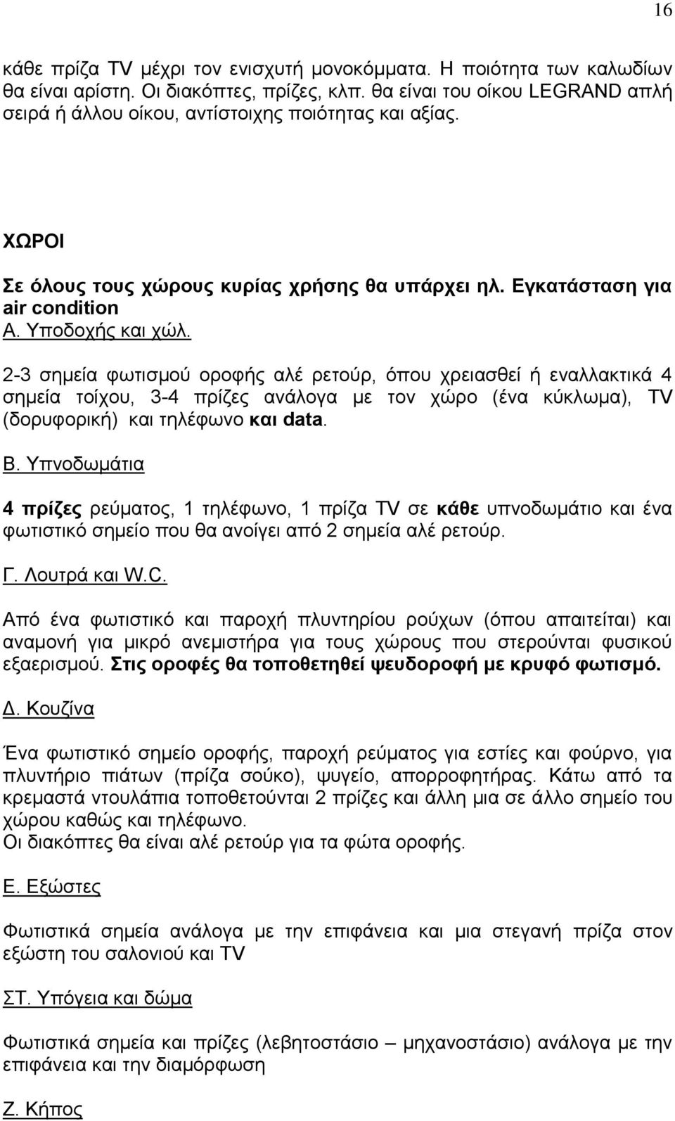 2-3 ζεκεία θσηηζκνύ νξνθήο αιέ ξεηνύξ, όπνπ ρξεηαζζεί ή ελαιιαθηηθά 4 ζεκεία ηνίρνπ, 3-4 πξίδεο αλάινγα κε ηνλ ρώξν (έλα θύθισκα), TV (δνξπθνξηθή) θαη ηειέθσλν θαη data. Β.