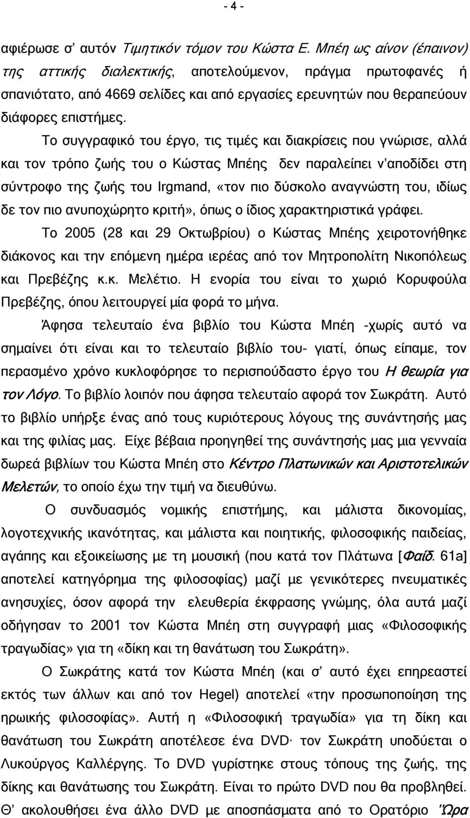 Το συγγραφικό του έργο, τις τιµές και διακρίσεις που γνώρισε, αλλά και τον τρόπο ζωής του ο Κώστας Μπέης δεν παραλείπει ν αποδίδει στη σύντροφο της ζωής του Irgmand, «τον πιο δύσκολο αναγνώστη του,