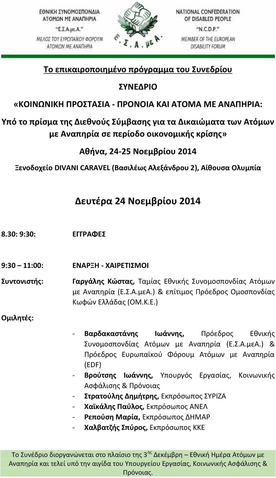 30: 9:30: ΕΓΓΡΑΦΕΣ 9:30 11:00: ΕΝΑΡΞΗ - ΧΑΙΡΕΤΙΣΜΟΙ Συντονιστής: Γαργάλης Κώστας, Ταμίας Εθνικής Συνομοσπονδίας Ατόμων με Αναπηρία (Ε.Σ.Α.μεΑ.) & επίτιμος Πρόεδρος Ομοσπονδίας Κωφών Ελλάδας (ΟΜ.Κ.Ε.) - Βαρδακαστάνης Ιωάννης, Πρόεδρος Εθνικής Συνομοσπονδίας Ατόμων με Αναπηρία (Ε.