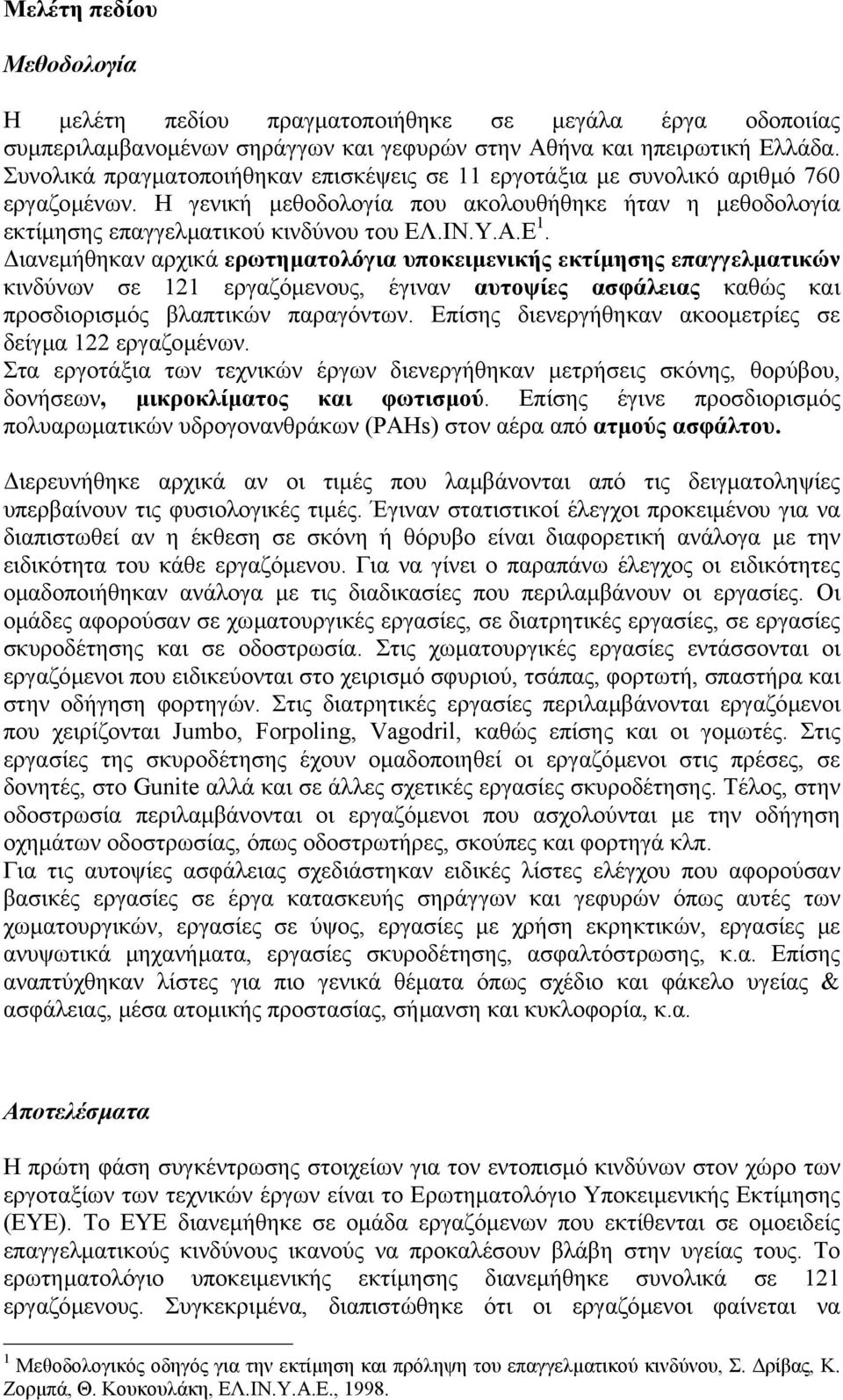 ιανεµήθηκαν αρχικά ερωτηµατολόγια υποκειµενικής εκτίµησης επαγγελµατικών κινδύνων σε 121 εργαζόµενους, έγιναν αυτοψίες ασφάλειας καθώς και προσδιορισµός βλαπτικών παραγόντων.