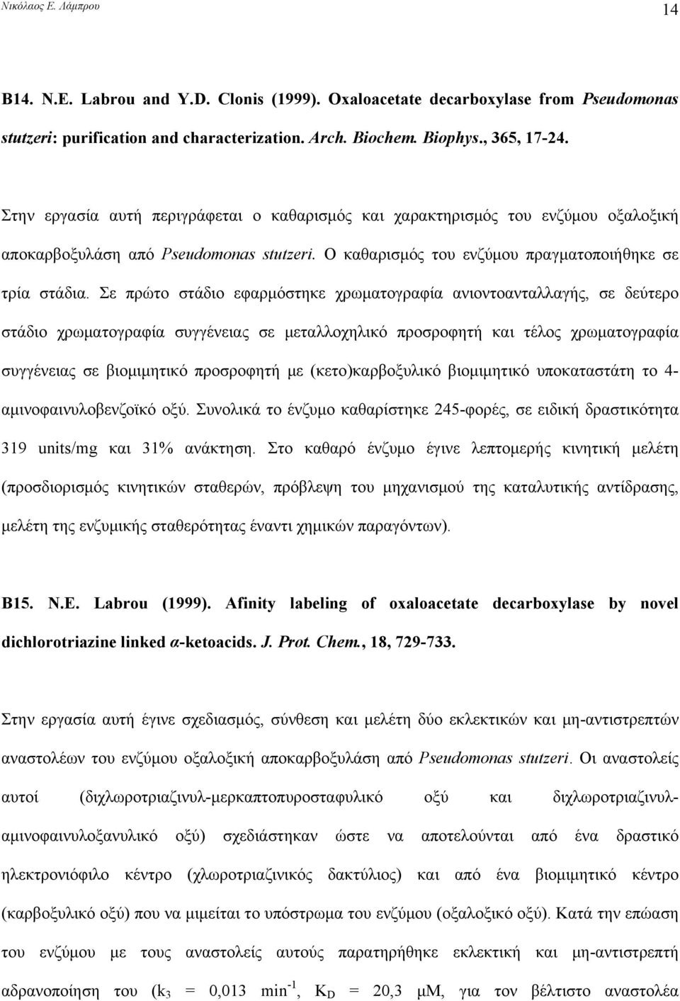 Σε πρώτο στάδιο εφαρμόστηκε χρωματογραφία ανιοντοανταλλαγής, σε δεύτερο στάδιο χρωματογραφία συγγένειας σε μεταλλοχηλικό προσροφητή και τέλος χρωματογραφία συγγένειας σε βιομιμητικό προσροφητή με
