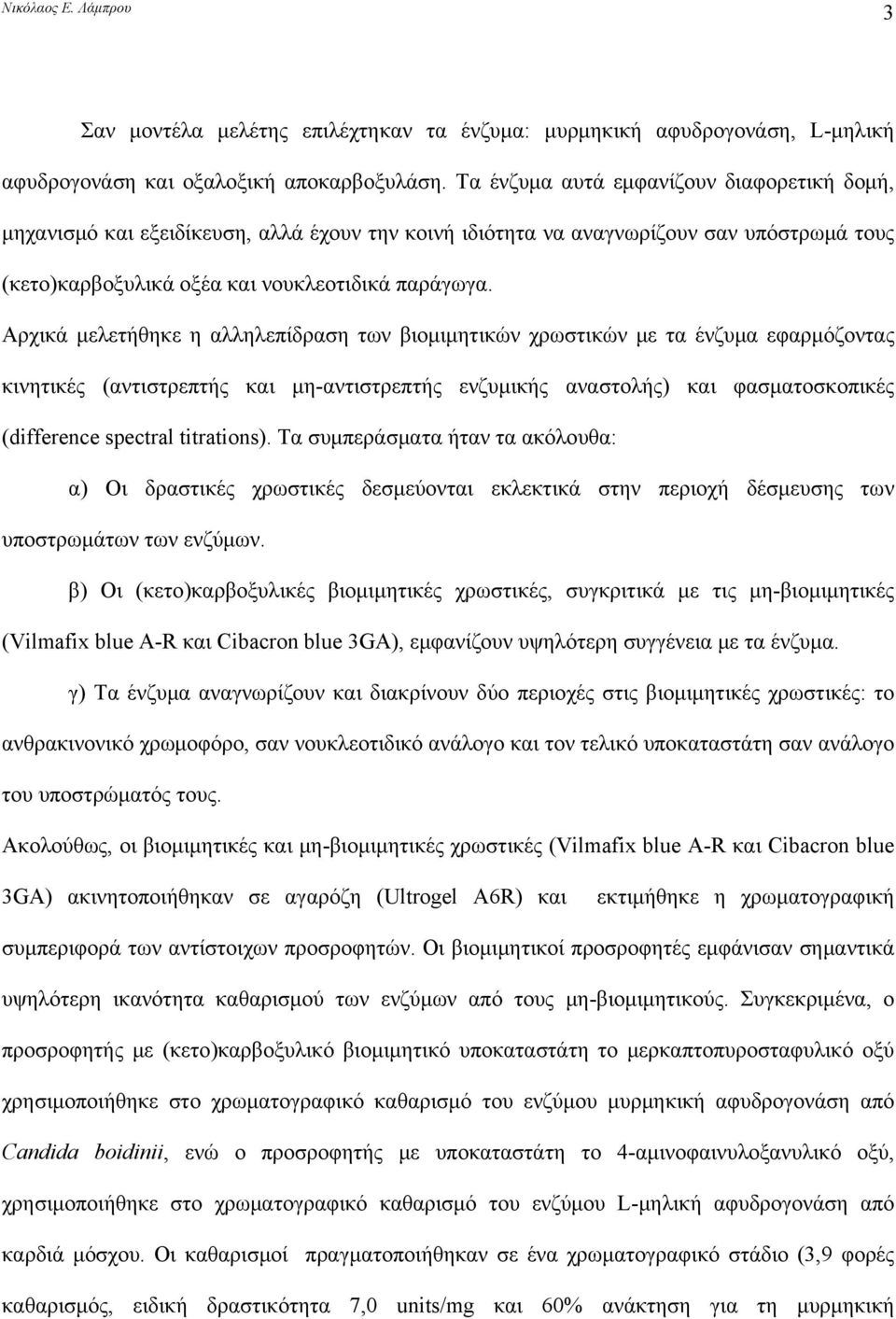 Αρχικά μελετήθηκε η αλληλεπίδραση των βιομιμητικών χρωστικών με τα ένζυμα εφαρμόζοντας κινητικές (αντιστρεπτής και μη-αντιστρεπτής ενζυμικής αναστολής) και φασματοσκοπικές (difference spectral