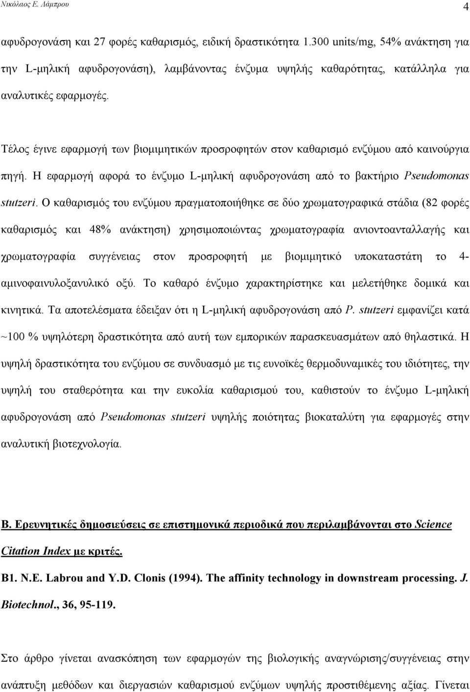 Ο καθαρισμός του ενζύμου πραγματοποιήθηκε σε δύο χρωματογραφικά στάδια (82 φορές καθαρισμός και 48% ανάκτηση) χρησιμοποιώντας χρωματογραφία ανιοντοανταλλαγής και χρωματογραφία συγγένειας στον