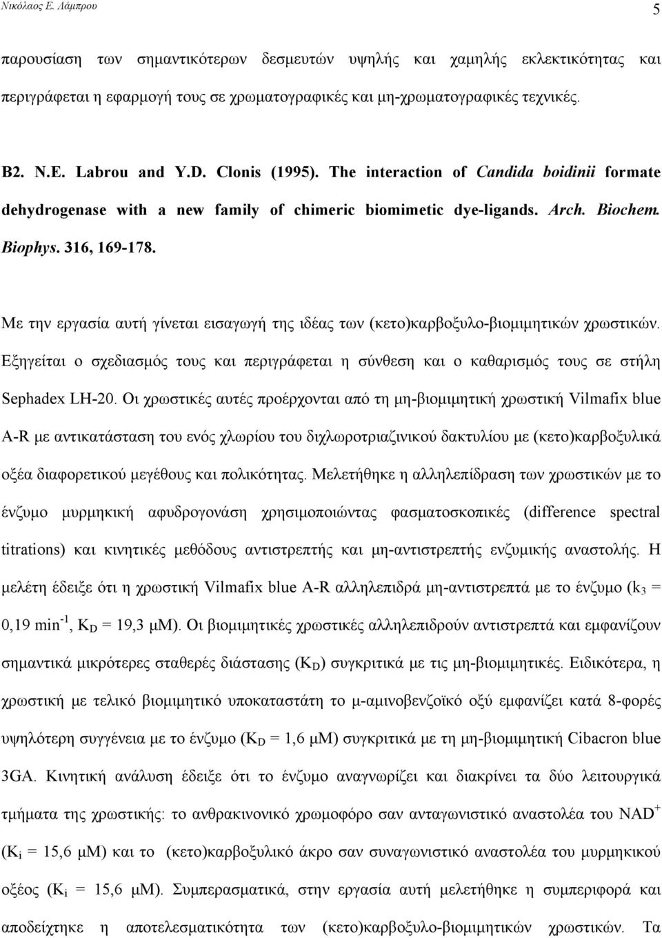 Με την εργασία αυτή γίνεται εισαγωγή της ιδέας των (κετο)καρβοξυλο-βιομιμητικών χρωστικών. Εξηγείται ο σχεδιασμός τους και περιγράφεται η σύνθεση και ο καθαρισμός τους σε στήλη Sephadex LH-20.