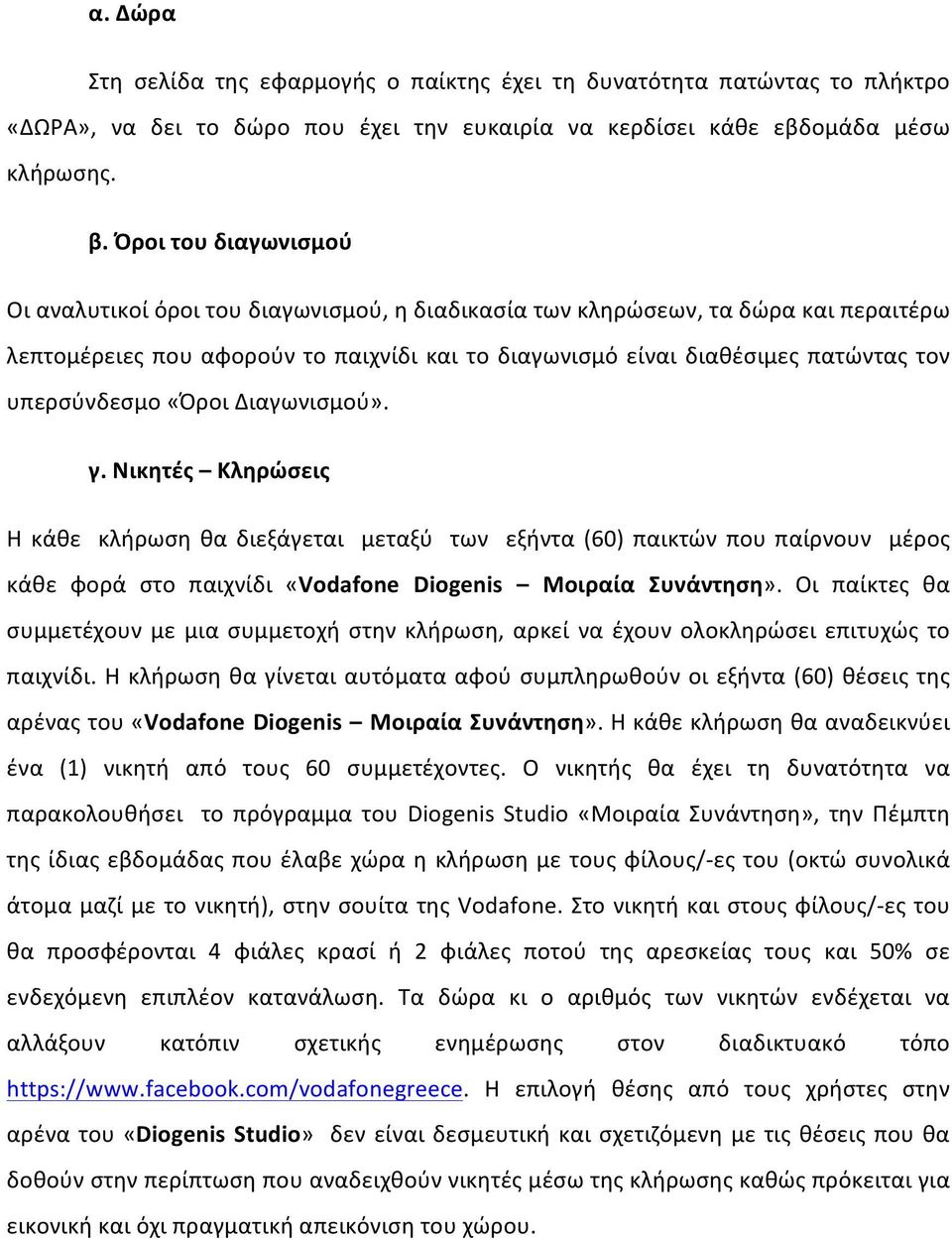 υπερσύνδεσμο «Όροι Διαγωνισμού». γ. Νικητές Κληρώσεις Η κάθε κλήρωση θα διεξάγεται μεταξύ των εξήντα (60) παικτών που παίρνουν μέρος κάθε φορά στο παιχνίδι «Vodafone Diogenis Μοιραία Συνάντηση».