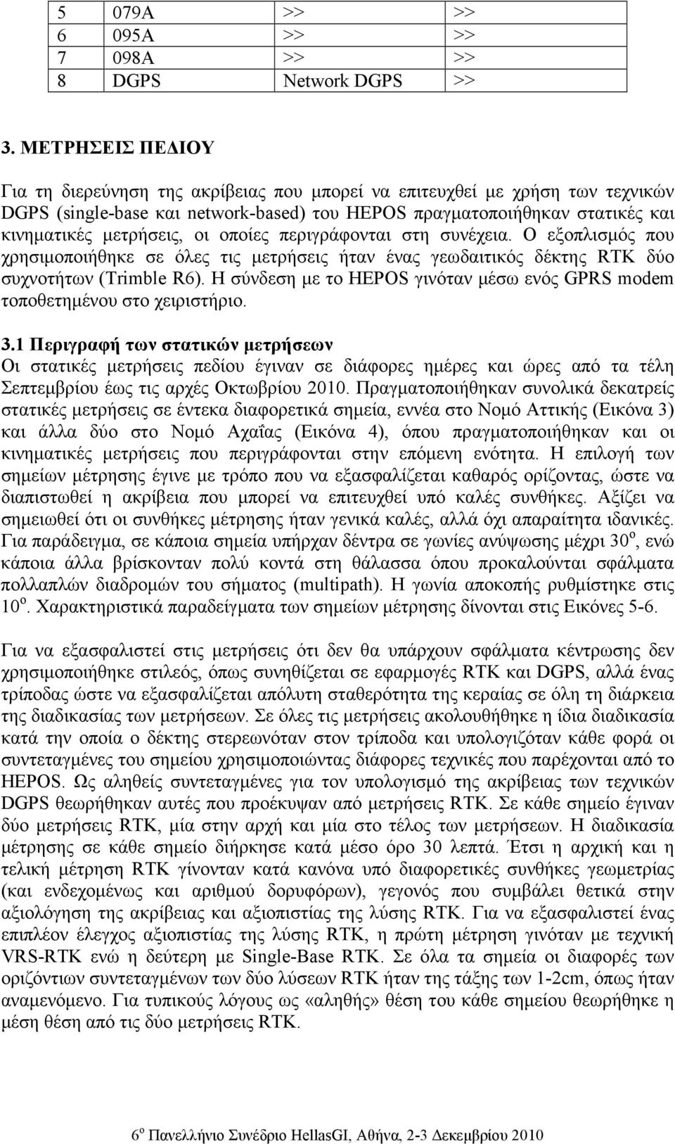 οποίες περιγράφονται στη συνέχεια. Ο εξοπλισµός που χρησιµοποιήθηκε σε όλες τις µετρήσεις ήταν ένας γεωδαιτικός δέκτης RTK δύο συχνοτήτων (Trmble R6).