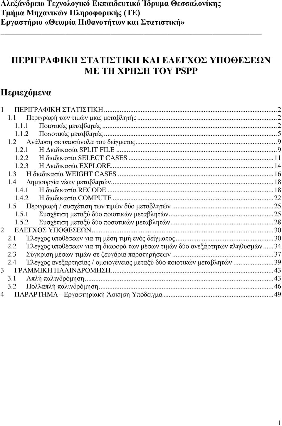 2.1 Η Διαδικασία SPLIT FILE... 9 1.2.2 Η διαδικασία SELECT CASES... 11 1.2.3 Η Διαδικασία EXPLORE... 14 1.3 Η διαδικασία WEIGHT CASES... 16 1.4 Δημιουργία νέων μεταβλητών... 18 1.4.1 Η διαδικασία RECODE.