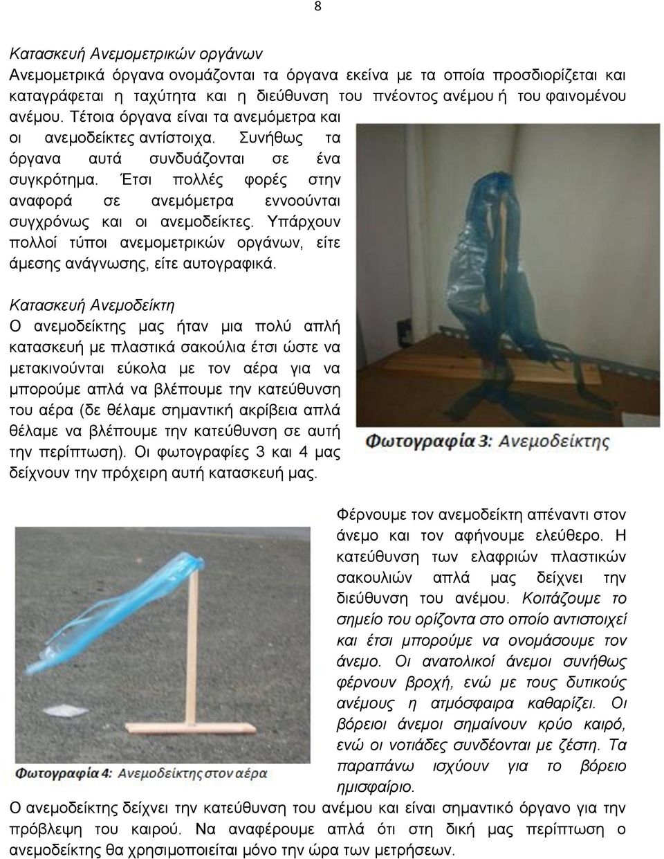 Έτσι πολλές φορές στην αναφορά σε ανεμόμετρα εννοούνται συγχρόνως και οι ανεμοδείκτες. Υπάρχουν πολλοί τύποι ανεμομετρικών οργάνων, είτε άμεσης ανάγνωσης, είτε αυτογραφικά.