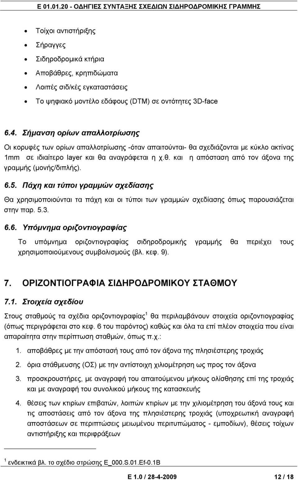 6.5. Πάχη και τύποι γραμμών σχεδίασης Θα χρησιμοποιούνται τα πάχη και οι τύποι των γραμμών σχεδίασης όπως παρουσιάζεται στην παρ. 5.3. 6.6. Υπόμνημα οριζοντιογραφίας Το υπόμνημα οριζοντιογραφίας σιδηροδρομικής γραμμής θα περιέχει τους χρησιμοποιούμενους συμβολισμούς (βλ.