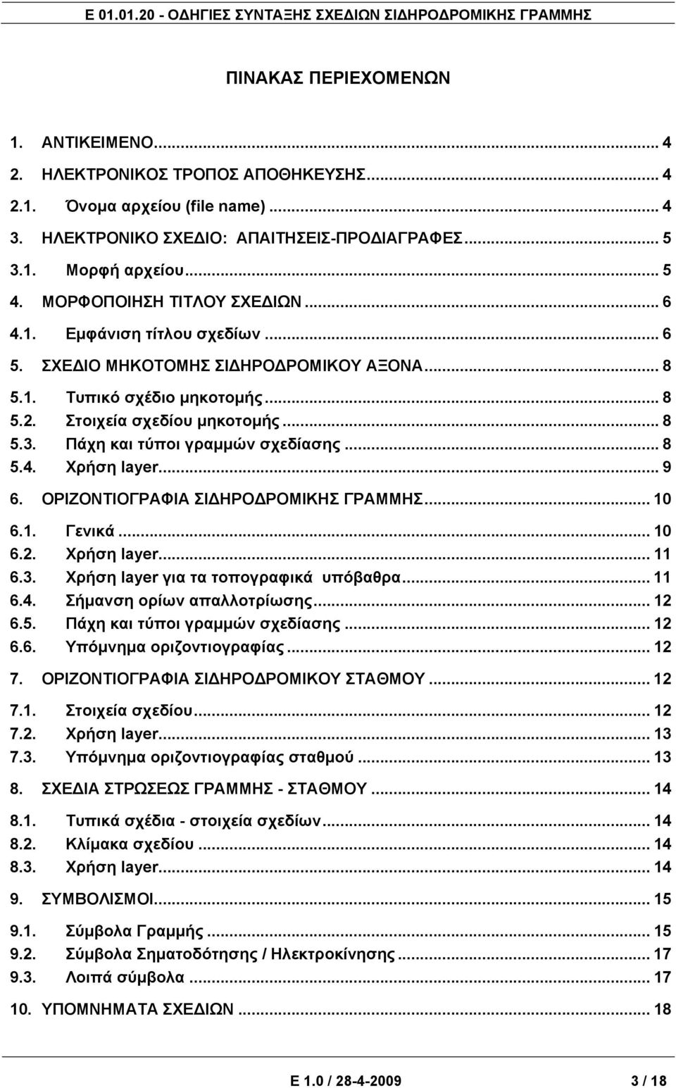 Πάχη και τύποι γραμμών σχεδίασης... 8 5.4. Χρήση layer... 9 6. ΟΡΙΖΟΝΤΙΟΓΡΑΦΙΑ ΣΙΔΗΡΟΔΡΟΜΙΚΗΣ ΓΡΑΜΜΗΣ... 10 6.1. Γενικά... 10 6.2. Χρήση layer... 11 6.3. Χρήση layer για τα τοπογραφικά υπόβαθρα... 11 6.4. Σήμανση ορίων απαλλοτρίωσης.