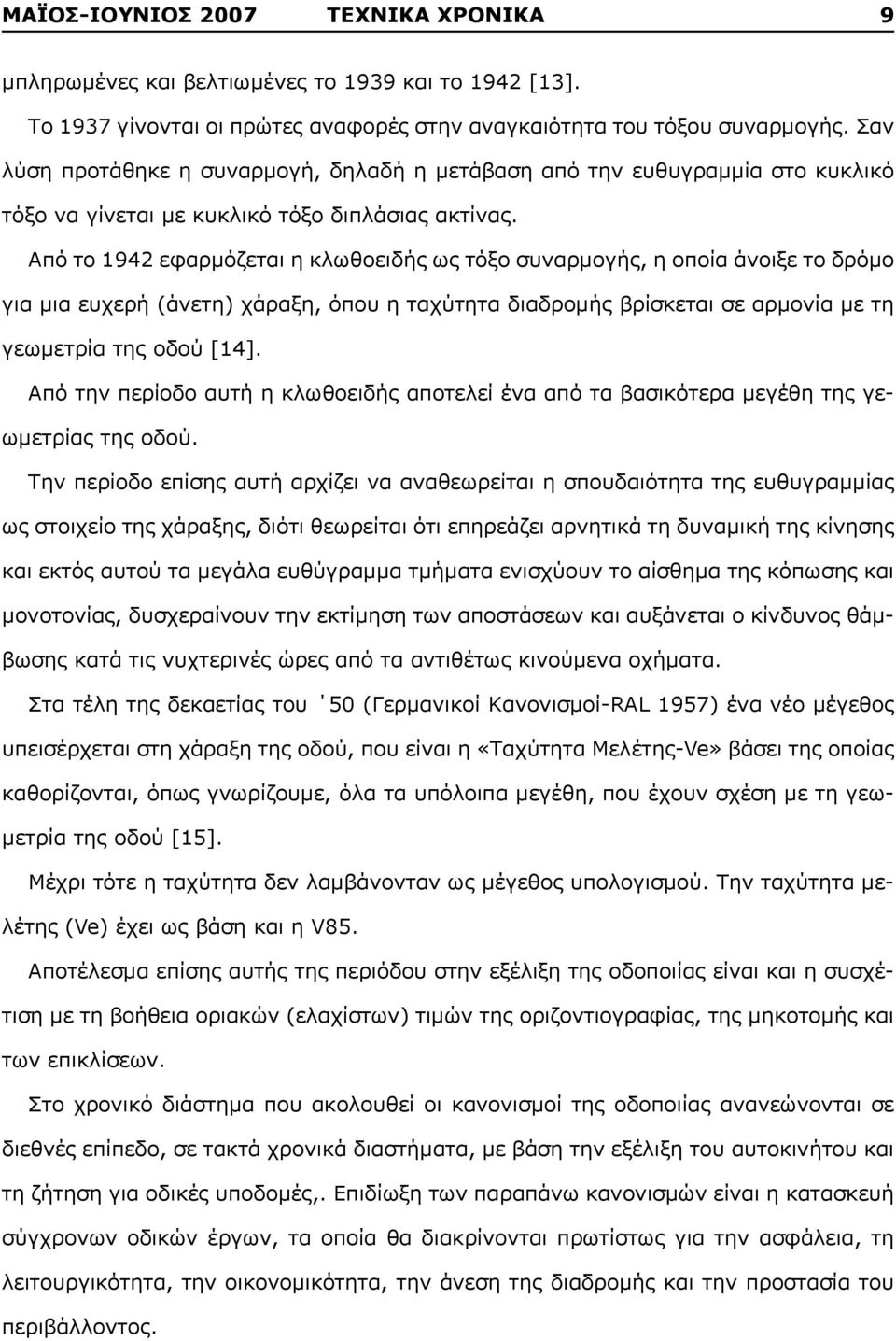 Από το 1942 εφαρμόζεται η κλωθοειδής ως τόξο συναρμογής, η οποία άνοιξε το δρόμο για μια ευχερή (άνετη) χάραξη, όπου η ταχύτητα διαδρομής βρίσκεται σε αρμονία με τη γεωμετρία της οδού [14].