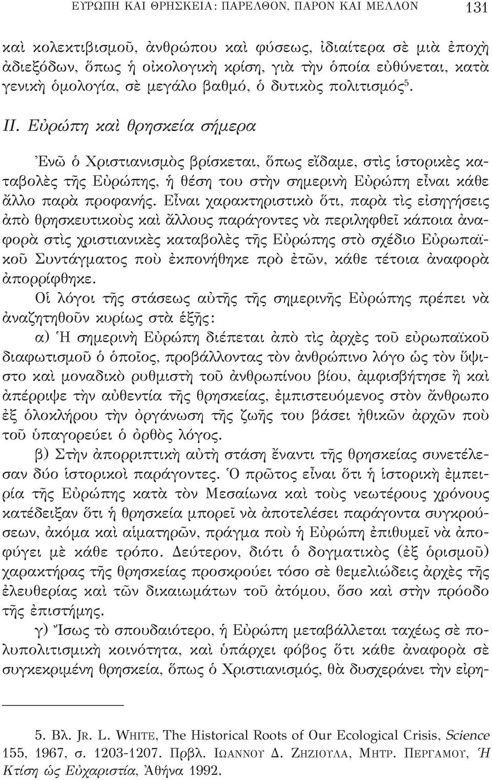 Εὐρώπη καὶ θρησκεία σήμερα Ἐνῶ ὁ Χριστιανισμὸς βρίσκεται, ὅπως εἴδαμε, στὶς ἱστορικὲς καταβολὲς τῆς Εὐρώπης, ἡ θέση του στὴν σημερινὴ Εὐρώπη εἶναι κάθε ἄλλο παρὰ προφανής.