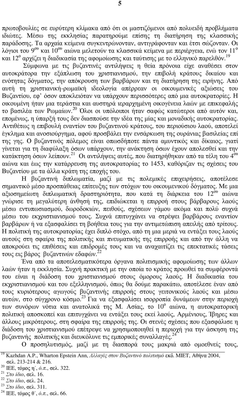 Οι λόγιοι του 9 ου και 10 ου αιώνα µελετούν τα κλασσικά κείµενα µε περιέργεια, ενώ τον 11 ο και 12 ο αρχίζει η διαδικασία της αφοµοίωσης και ταύτισης µε το ελληνικό παρελθόν.