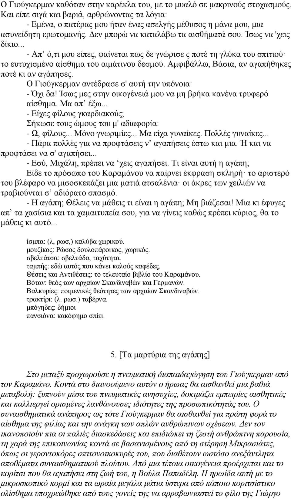 .. - Απ ό,τι μου είπες, φαίνεται πως δε γνώρισε ς ποτέ τη γλύκα του σπιτιού το ευτυχισμένο αίσθημα του αιμάτινου δεσμού. Αμφιβάλλω, Βάσια, αν αγαπήθηκες ποτέ κι αν αγάπησες.