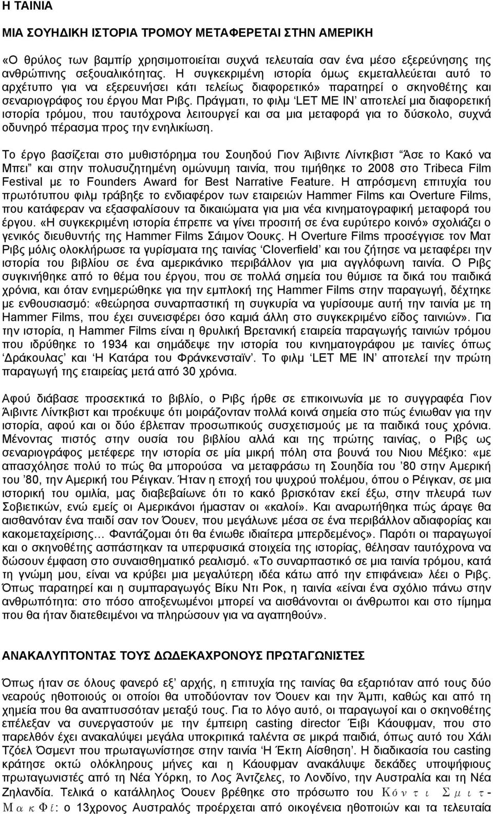 Πράγματι, το φιλμ LET ME IN αποτελεί μια διαφορετική ιστορία τρόμου, που ταυτόχρονα λειτουργεί και σα μια μεταφορά για το δύσκολο, συχνά οδυνηρό πέρασμα προς την ενηλικίωση.