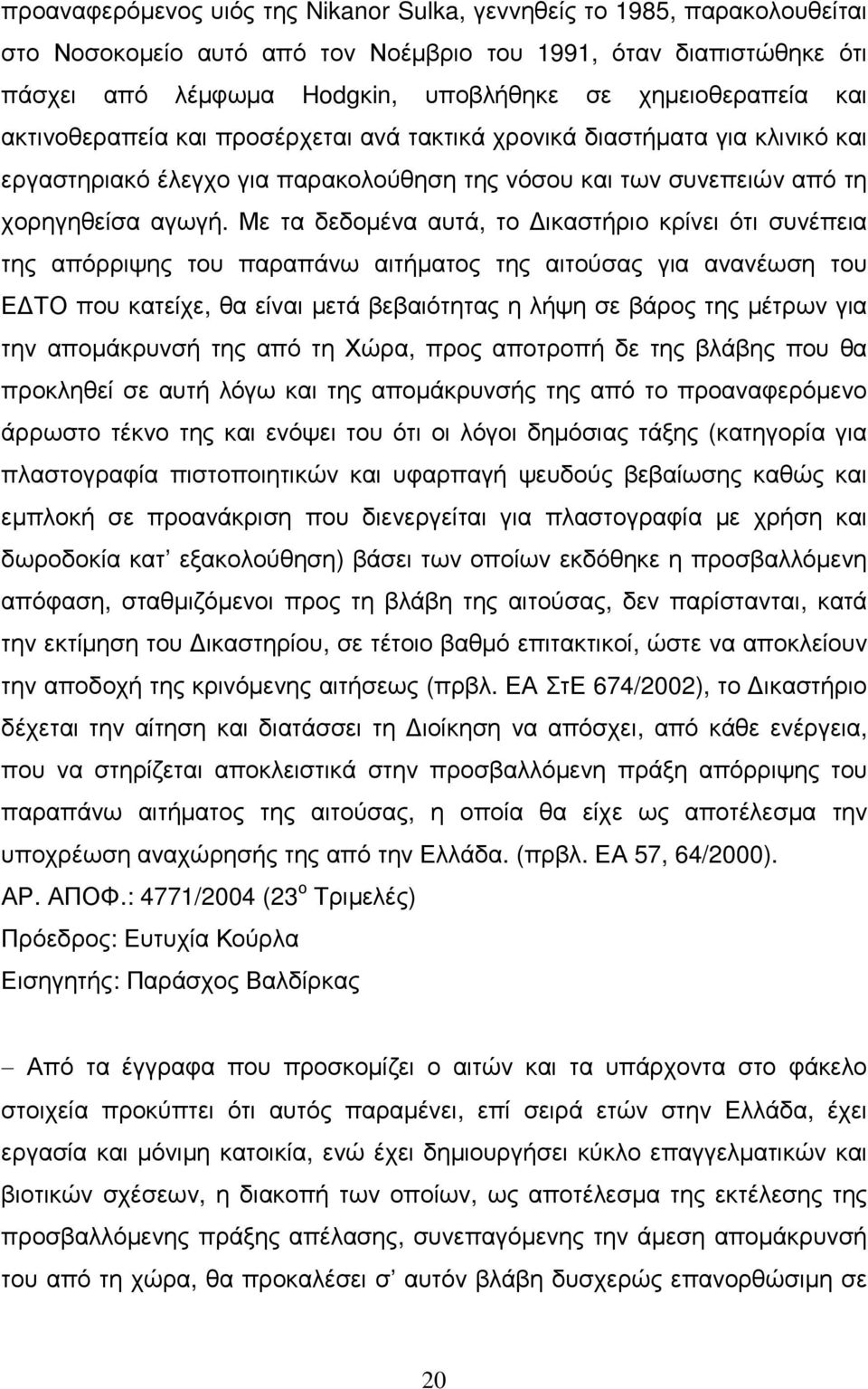 Με τα δεδοµένα αυτά, το ικαστήριο κρίνει ότι συνέπεια της απόρριψης του παραπάνω αιτήµατος της αιτούσας για ανανέωση του Ε ΤΟ που κατείχε, θα είναι µετά βεβαιότητας η λήψη σε βάρος της µέτρων για την