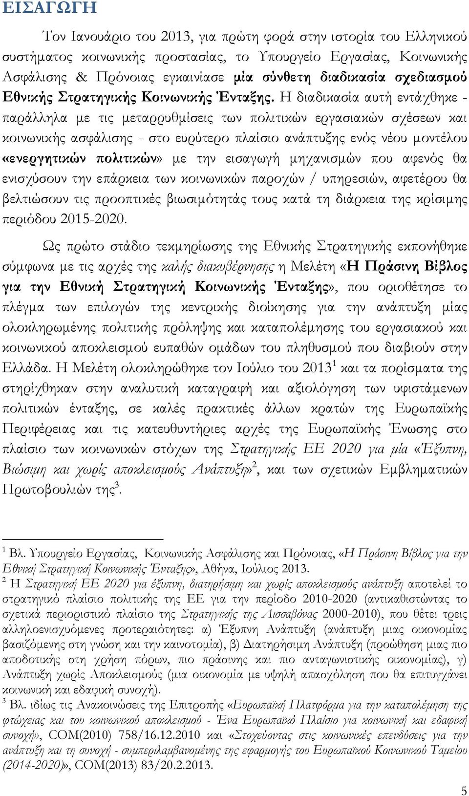 Η διαδικασία αυτή εντάχθηκε - παράλληλα με τις μεταρρυθμίσεις των πολιτικών εργασιακών σχέσεων και κοινωνικής ασφάλισης - στο ευρύτερο πλαίσιο ανάπτυξης ενός νέου μοντέλου «ενεργητικών πολιτικών» με