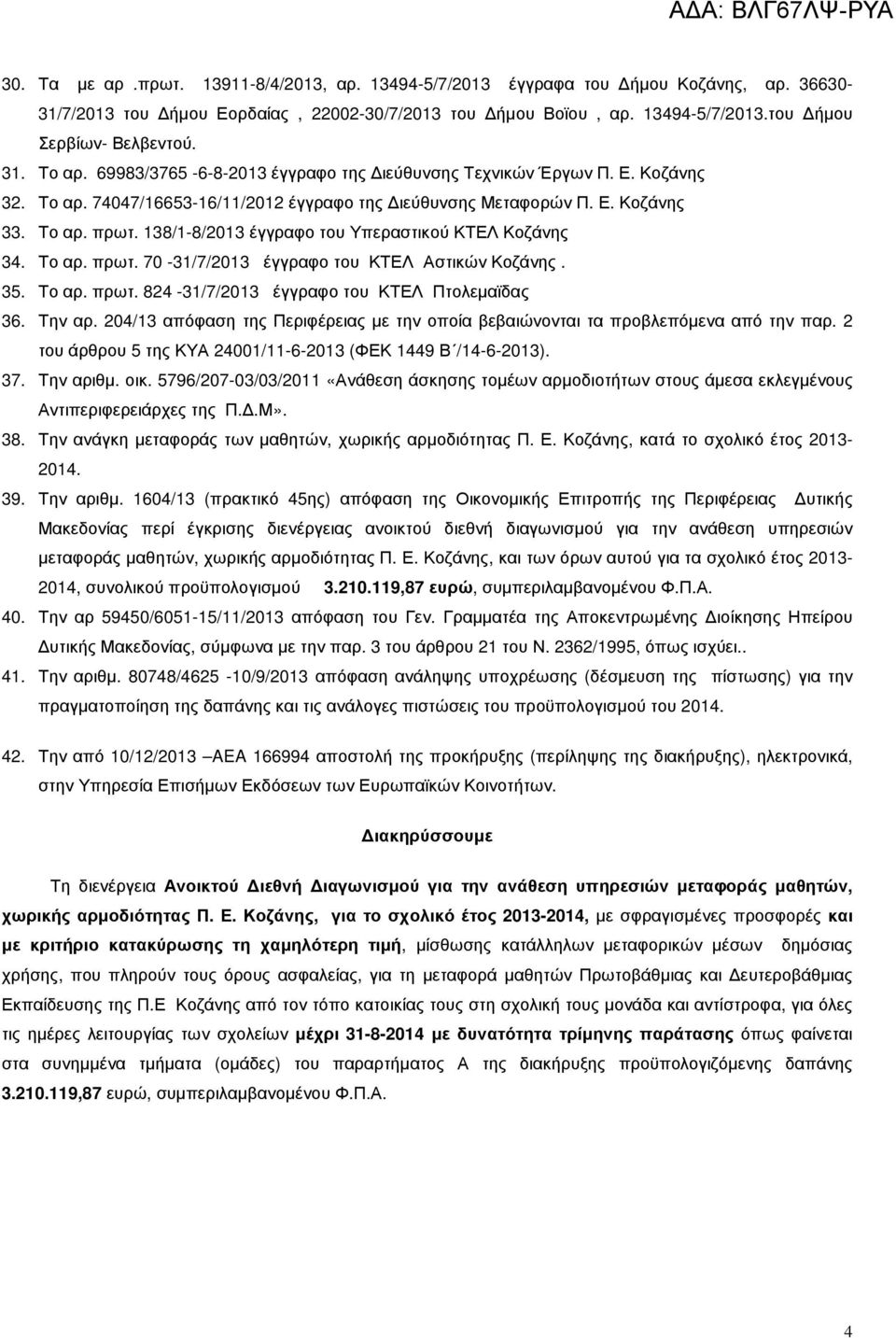 138/1-8/2013 έγγραφο του Υπεραστικού ΚΤΕΛ Κοζάνης 34. Το αρ. πρωτ. 70-31/7/2013 έγγραφο του ΚΤΕΛ Αστικών Κοζάνης. 35. Το αρ. πρωτ. 824-31/7/2013 έγγραφο του ΚΤΕΛ Πτολεµαϊδας 36. Την αρ.