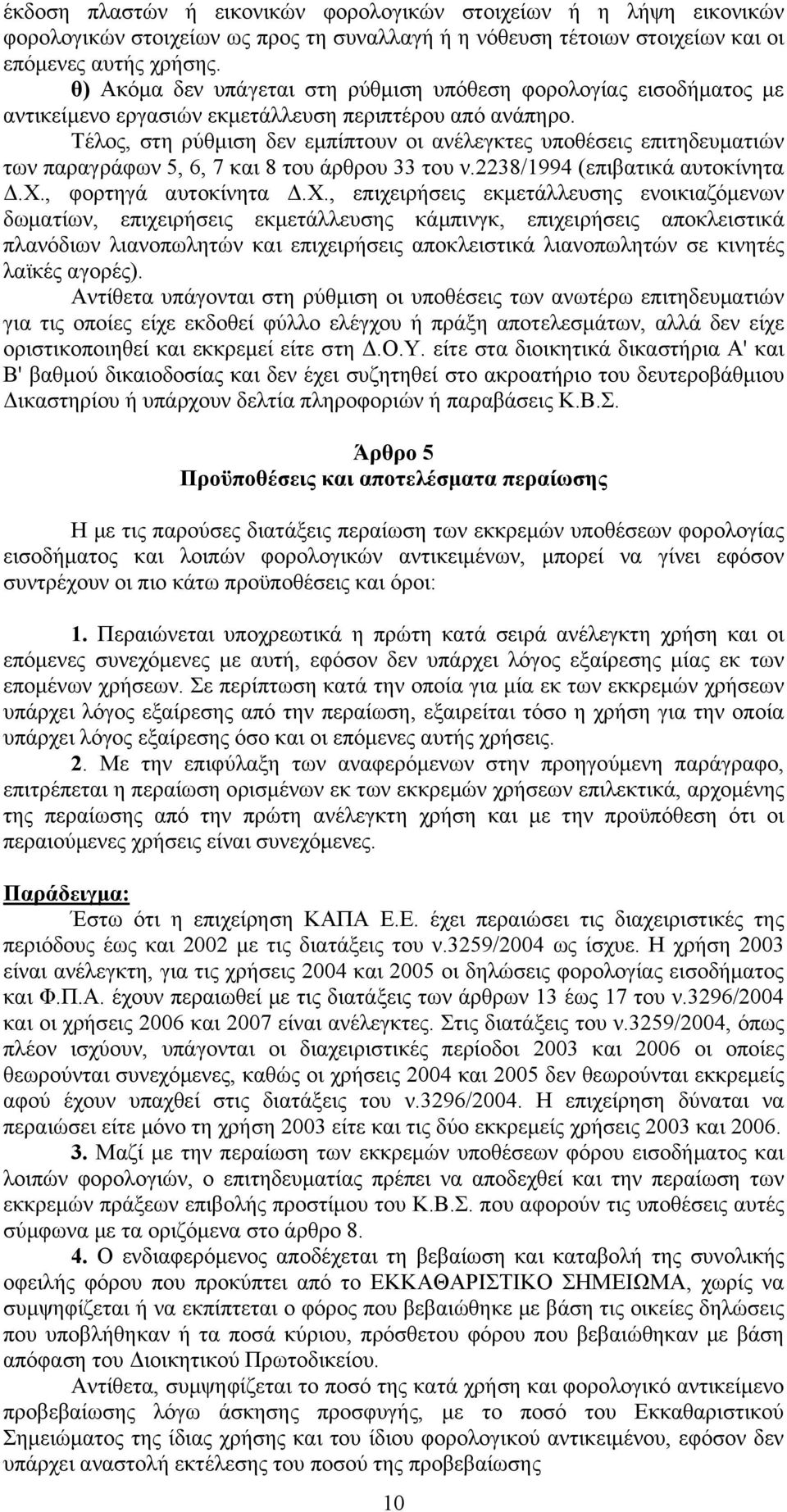 Τέλος, στη ρύθμιση δεν εμπίπτουν οι ανέλεγκτες υποθέσεις επιτηδευματιών των παραγράφων 5, 6, 7 και 8 του άρθρου 33 του ν.2238/1994 (επιβατικά αυτοκίνητα Δ.Χ.