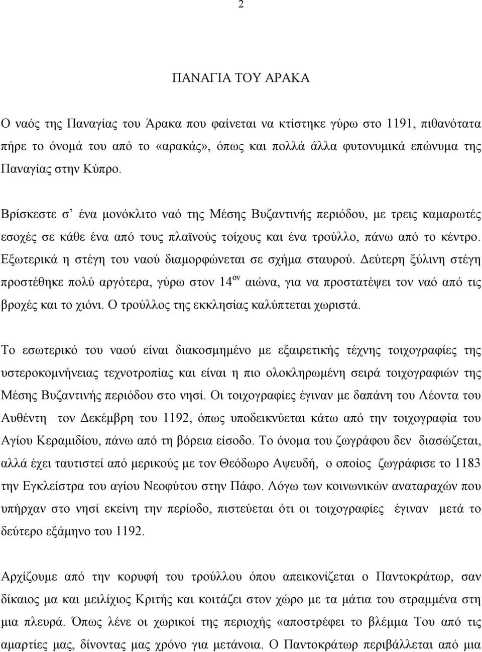 Εξωτερικά η στέγη του ναού διαμορφώνεται σε σχήμα σταυρού. Δεύτερη ξύλινη στέγη προστέθηκε πολύ αργότερα, γύρω στον 14 ον αιώνα, για να προστατέψει τον ναό από τις βροχές και το χιόνι.