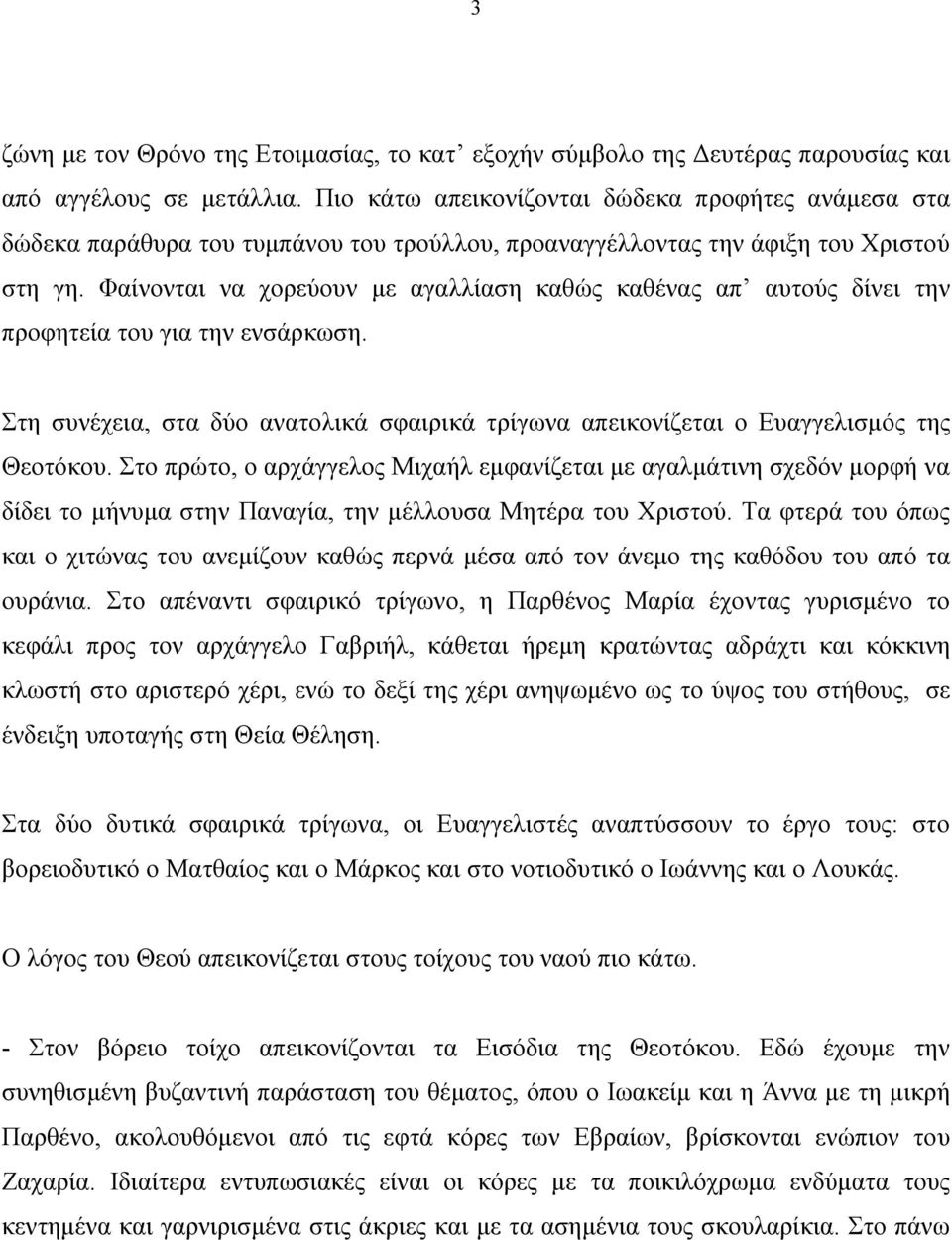 Φαίνονται να χορεύουν με αγαλλίαση καθώς καθένας απ αυτούς δίνει την προφητεία του για την ενσάρκωση. Στη συνέχεια, στα δύο ανατολικά σφαιρικά τρίγωνα απεικονίζεται ο Ευαγγελισμός της Θεοτόκου.