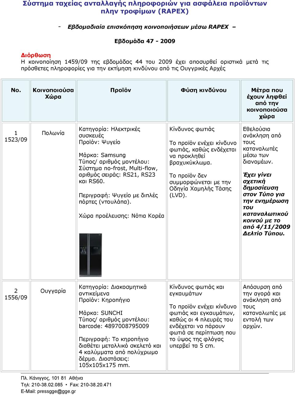 Κοινοποιούσα Xώρα Προϊόν Φύση κινδύνου Μέτρα που έχουν ληφθεί από την κοινοποιούσα χώρα 1 1523/09 Πολωνία Κατηγορία: Ηλεκτρικές συσκευές Προϊόν: Ψυγείο Μάρκα: Samsung Σύστημα no-frost, Multi-flow,