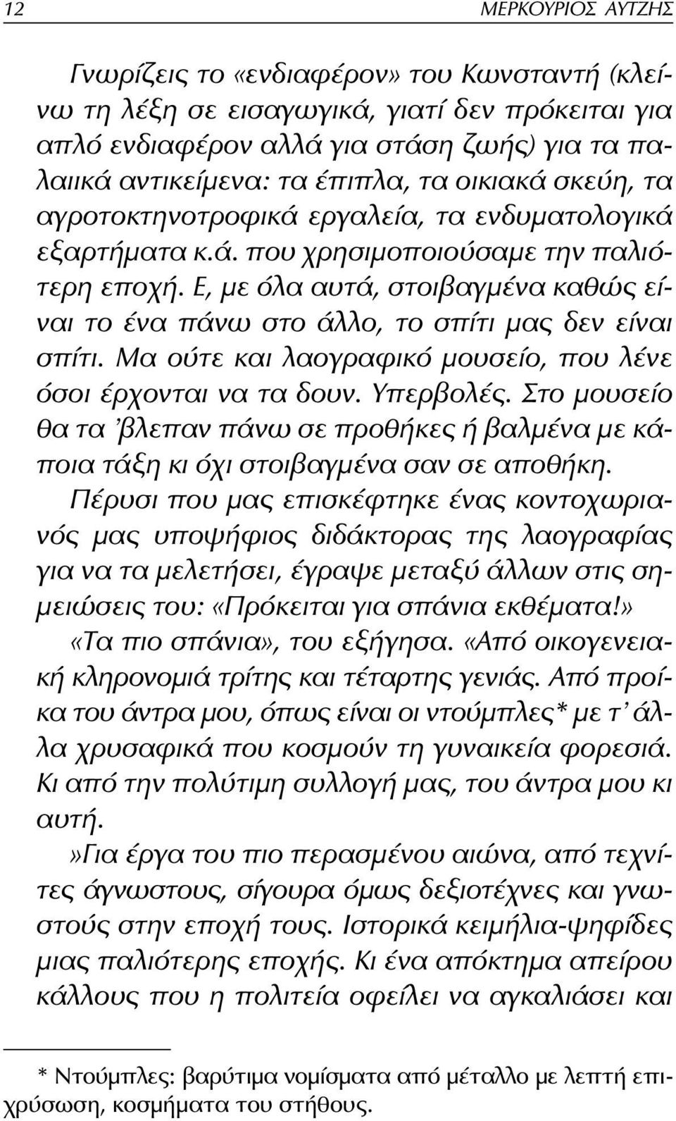 Ε, με όλα αυτά, στοιβαγμένα καθώς είναι το ένα πάνω στο άλλο, το σπίτι μας δεν είναι σπίτι. Μα ούτε και λαογραφικό μουσείο, που λένε όσοι έρχονται να τα δουν. Υπερβολές.