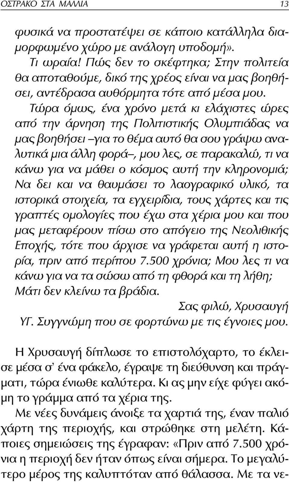 Τώρα όμως, ένα χρόνο μετά κι ελάχιστες ώρες από την άρνηση της Πολιτιστικής Ολυμπιάδας να μας βοηθήσει για το θέμα αυτό θα σου γράψω αναλυτικά μια άλλη φορά, μου λες, σε παρακαλώ, τι να κάνω για να