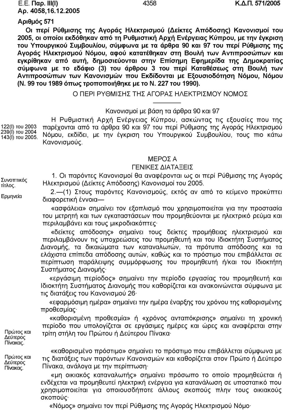 σύμφωνα με τα άρθρα 90 και 97 του περί Ρύθμισης της Αγοράς Ηλεκτρισμού Νόμου, αφού κατατέθηκαν στη Βουλή των Αντιπροσώπων και εγκρίθηκαν από αυτή, δημοσιεύονται στην Επίσημη Εφημερίδα της Δημοκρατίας