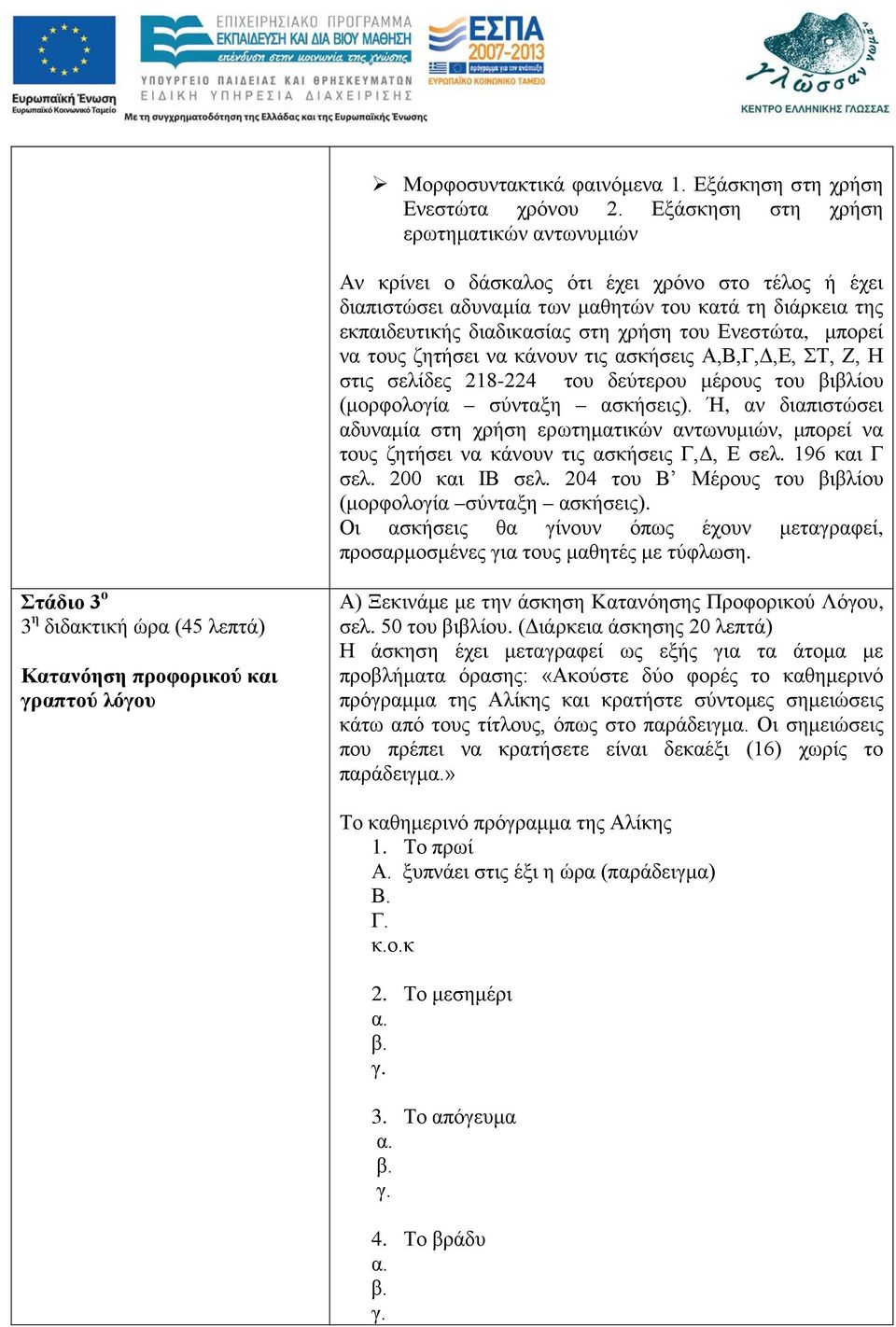 Ενεστώτα, μπορεί να τους ζητήσει να κάνουν τις ασκήσεις Α,Β,Γ,Δ,Ε, ΣΤ, Ζ, Η στις σελίδες 218-224 του δεύτερου μέρους του βιβλίου (μορφολογία σύνταξη ασκήσεις).