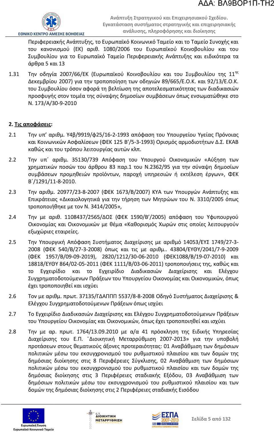 31 Την οδηγία 2007/66/ΕΚ (Ευρωπαϊκού Κοινοβουλίου και του Συμβουλίου της 11 ης Δεκεμβρίου 2007) για την τροποποίηση των οδηγιών 89/665/Ε.Ο.Κ. και 92/13/Ε.Ο.Κ. του Συμβουλίου όσον αφορά τη βελτίωση της αποτελεσματικότητας των διαδικασιών προσφυγής στον τομέα της σύναψης δημοσίων συμβάσεων όπως ενσωματώθηκε στο Ν.
