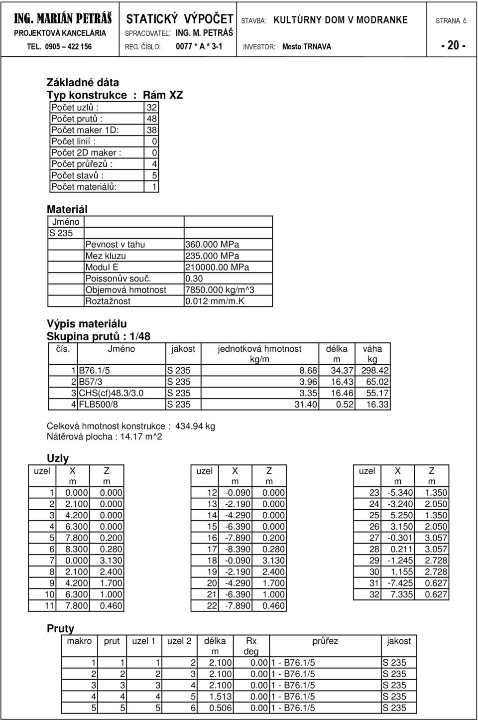 5 Počet materiálů: Materiál Jméno S 5 Pevnost v tahu 60 MPa Mez kluzu 5.000 MPa Modul E 000 MPa Poissonův souč. 0.0 Objemová hmotnost 7850 kg/m^ Roztažnost 0.0 mm/m.