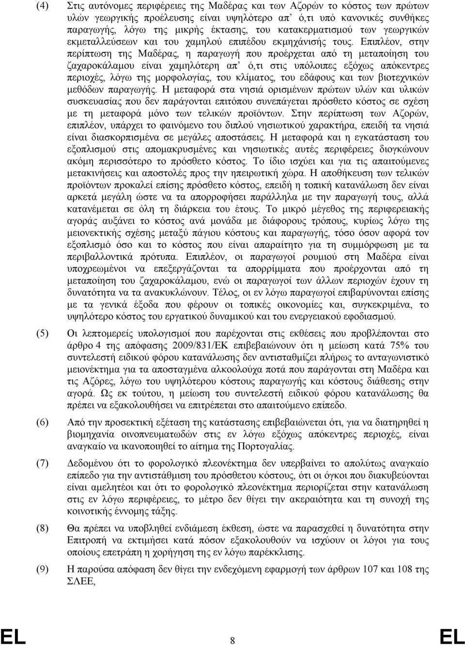 Επιπλέον, στην περίπτωση της Μαδέρας, η παραγωγή που προέρχεται από τη μεταποίηση του ζαχαροκάλαμου είναι χαμηλότερη απ ό,τι στις υπόλοιπες εξόχως απόκεντρες περιοχές, λόγω της μορφολογίας, του