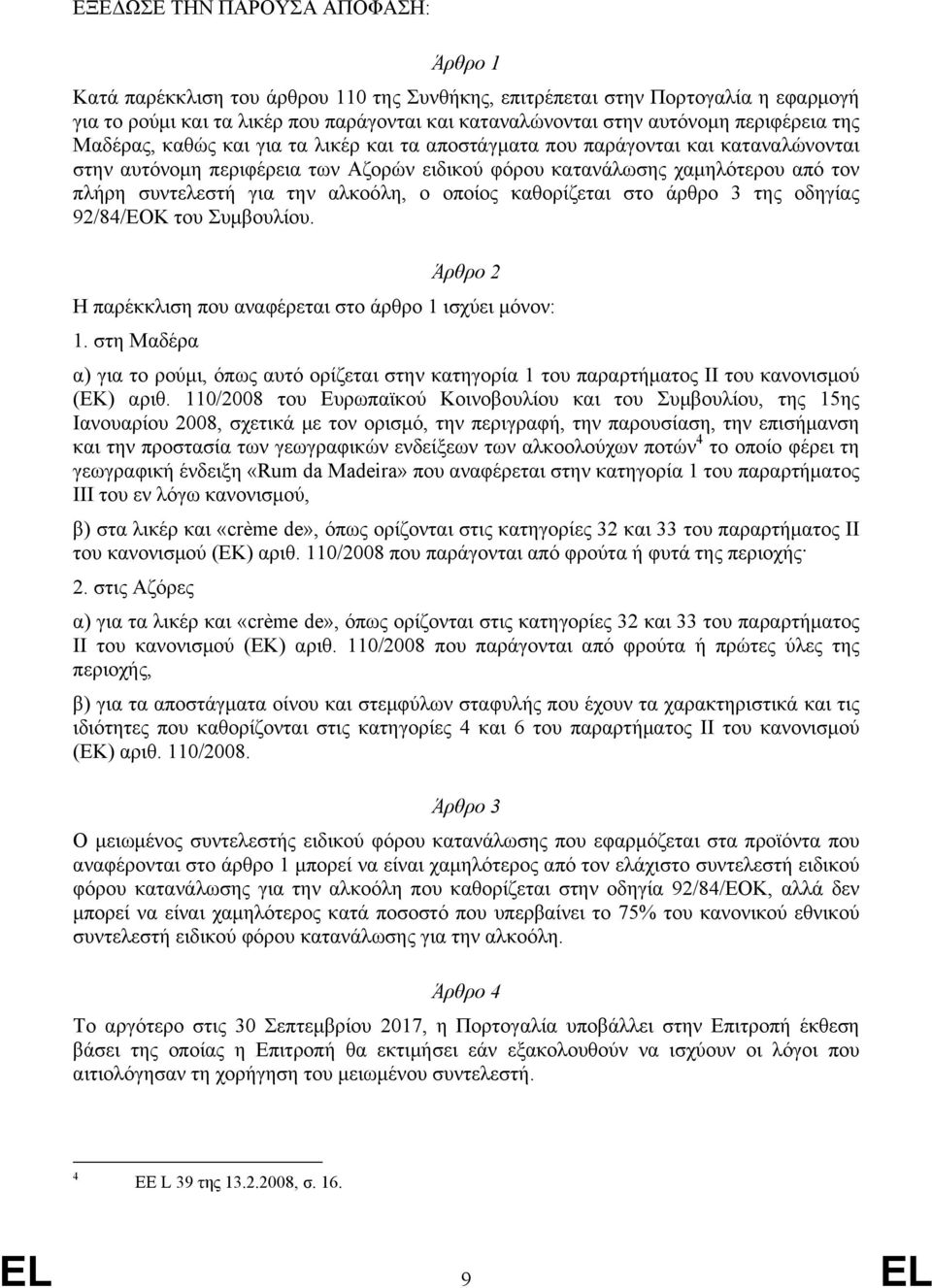 για την αλκοόλη, ο οποίος καθορίζεται στο άρθρο 3 της οδηγίας 92/84/ΕΟΚ του Συμβουλίου. Άρθρο 2 Η παρέκκλιση που αναφέρεται στο άρθρο 1 ισχύει μόνον: 1.