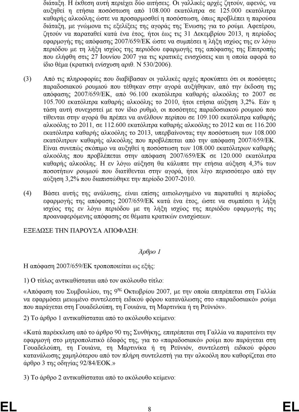 Αφετέρου, ζητούν να παραταθεί κατά ένα έτος, ήτοι έως τις 31 εκεµβρίου 2013, η περίοδος εφαρµογής της απόφασης 2007/659/ΕΚ ώστε να συµπέσει η λήξη ισχύος της εν λόγω περιόδου µε τη λήξη ισχύος της