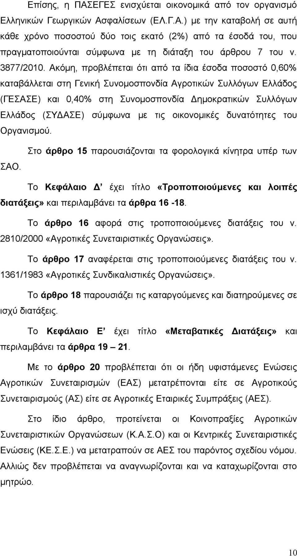 Ακόμη, προβλέπεται ότι από τα ίδια έσοδα ποσοστό 0,60% καταβάλλεται στη Γενική Συνομοσπονδία Αγροτικών Συλλόγων Ελλάδος (ΓΕΣΑΣΕ) και 0,40% στη Συνομοσπονδία Δημοκρατικών Συλλόγων Ελλάδος (ΣΥΔΑΣΕ)