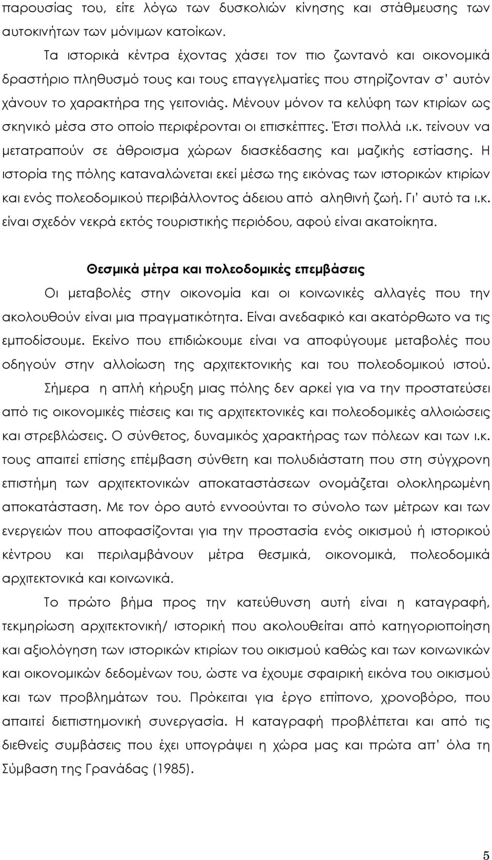 Μένουν μόνον τα κελύφη των κτιρίων ως σκηνικό μέσα στο οποίο περιφέρονται οι επισκέπτες. Έτσι πολλά ι.κ. τείνουν να μετατραπούν σε άθροισμα χώρων διασκέδασης και μαζικής εστίασης.