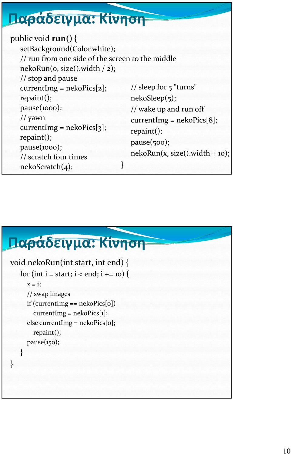 nekopics[3]; repaint(); pause(1000); // scratch four times nekoscratch(4); currentimg = nekopics[8]; repaint(); pause(500); nekorun(x, size().