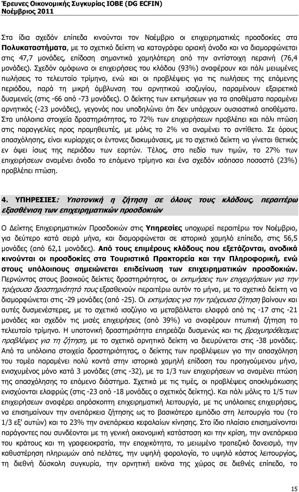 Σχεδόν οµόφωνα οι επιχειρήσεις του κλάδου (93%) αναφέρουν και πάλι µειωµένες πωλήσεις το τελευταίο τρίµηνο, ενώ και οι προβλέψεις για τις πωλήσεις της επόµενης περιόδου, παρά τη µικρή άµβλυνση του
