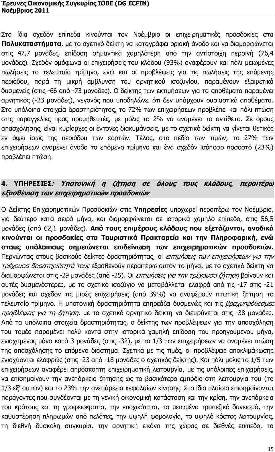 Σχεδόν οµόφωνα οι επιχειρήσεις του κλάδου (93%) αναφέρουν και πάλι µειωµένες πωλήσεις το τελευταίο τρίµηνο, ενώ και οι προβλέψεις για τις πωλήσεις της επόµενης περιόδου, παρά τη µικρή άµβλυνση του