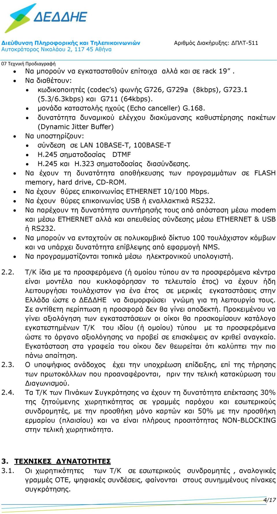 245 σηματοδοσίας DTMF H.245 και H.323 σηματοδοσίας διασύνδεσης. Να έχουν τη δυνατότητα αποθήκευσης των προγραμμάτων σε FLASH memory, hard drive, CD-ROM.