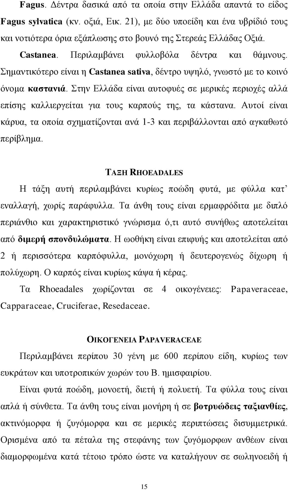 ηελ Διιάδα είλαη απηνθπέο ζε κεξηθέο πεξηνρέο αιιά επίζεο θαιιηεξγείηαη γηα ηνπο θαξπνύο ηεο, ηα θάζηαλα. Απηνί είλαη θάξπα, ηα νπνία ζρεκαηίδνληαη αλά 1-3 θαη πεξηβάιινληαη από αγθαζσηό πεξίβιεκα.