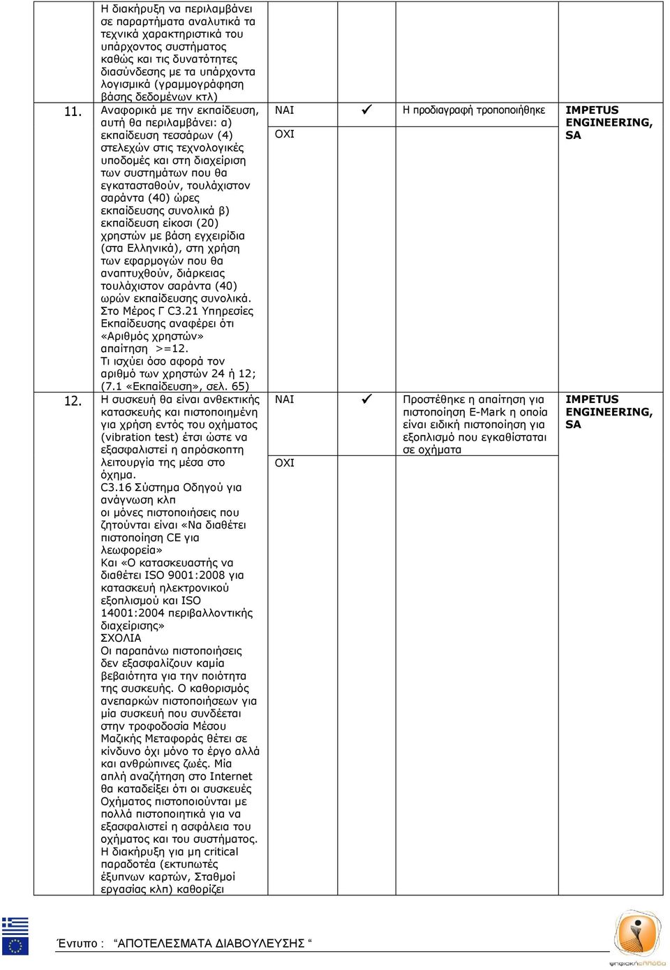 Αναφορικά με την εκπαίδευση, αυτή θα περιλαμβάνει: α) εκπαίδευση τεσσάρων (4) στελεχών στις τεχνολογικές υποδομές και στη διαχείριση των συστημάτων που θα εγκατασταθούν, τουλάχιστον σαράντα (40) ώρες