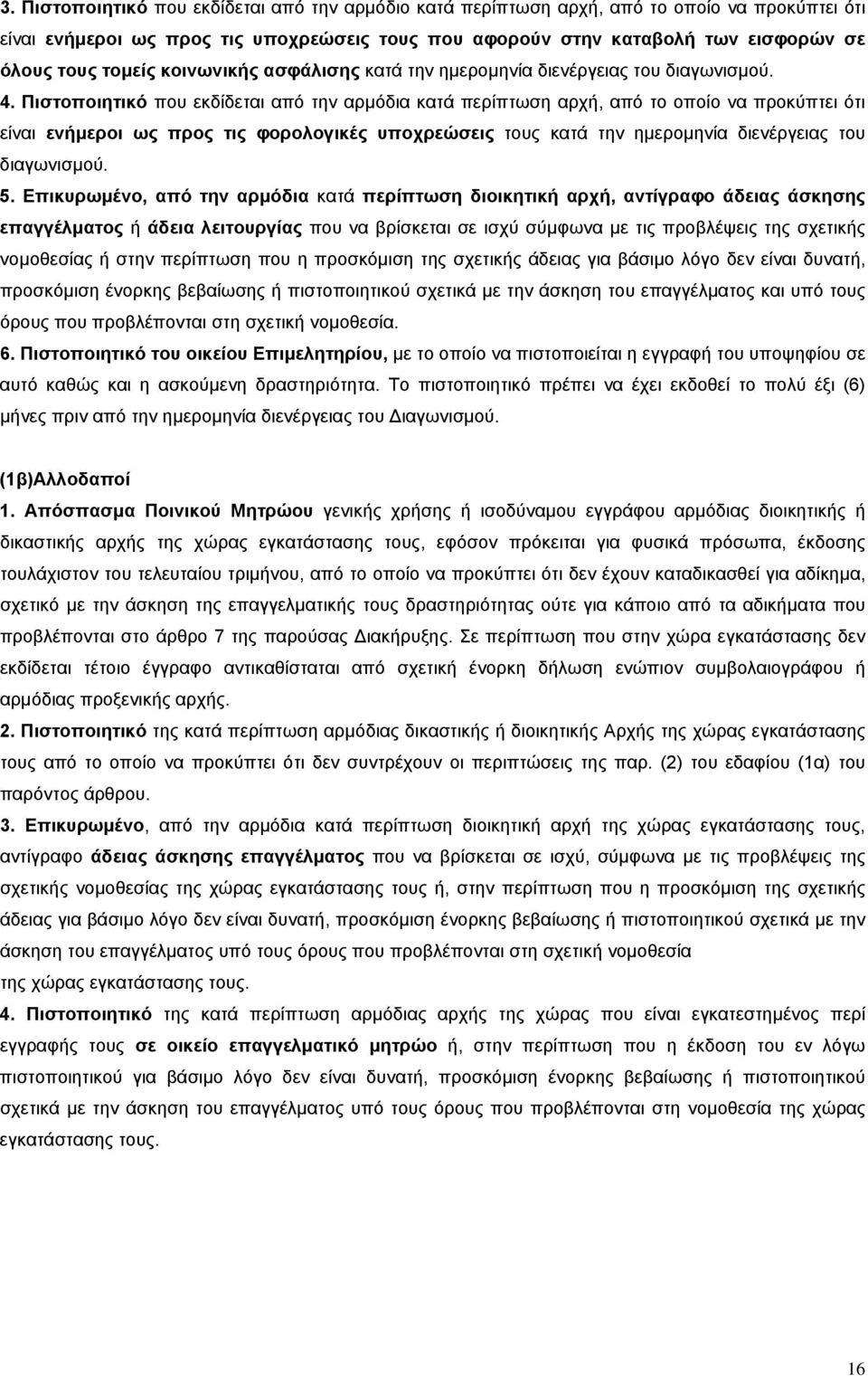 Πιστοποιητικό που εκδίδεται από την αρμόδια κατά περίπτωση αρχή, από το οποίο να προκύπτει ότι είναι ενήμεροι ως προς τις φορολογικές υποχρεώσεις τους κατά την ημερομηνία διενέργειας του διαγωνισμού.