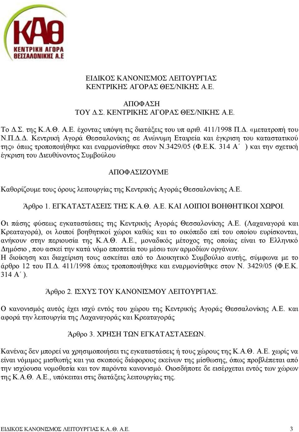 Ε. Άρθρο 1. ΕΓΚΑΤΑΣΤΑΣΕΙΣ ΤΗΣ Κ.Α.Θ. Α.Ε. ΚΑΙ ΛΟΙΠΟΙ ΒΟΗΘΗΤΙΚΟΙ ΧΩΡΟΙ. Οι πάσης φύσεως εγκαταστάσεις της Κεντρικής Αγοράς Θεσσαλονίκης Α.Ε. (Λαχαναγορά και Κρεαταγορά), οι λοιποί βοηθητικοί χώροι καθώς και το οικόπεδο επί του οποίου ευρίσκονται, ανήκουν στην περιουσία της Κ.