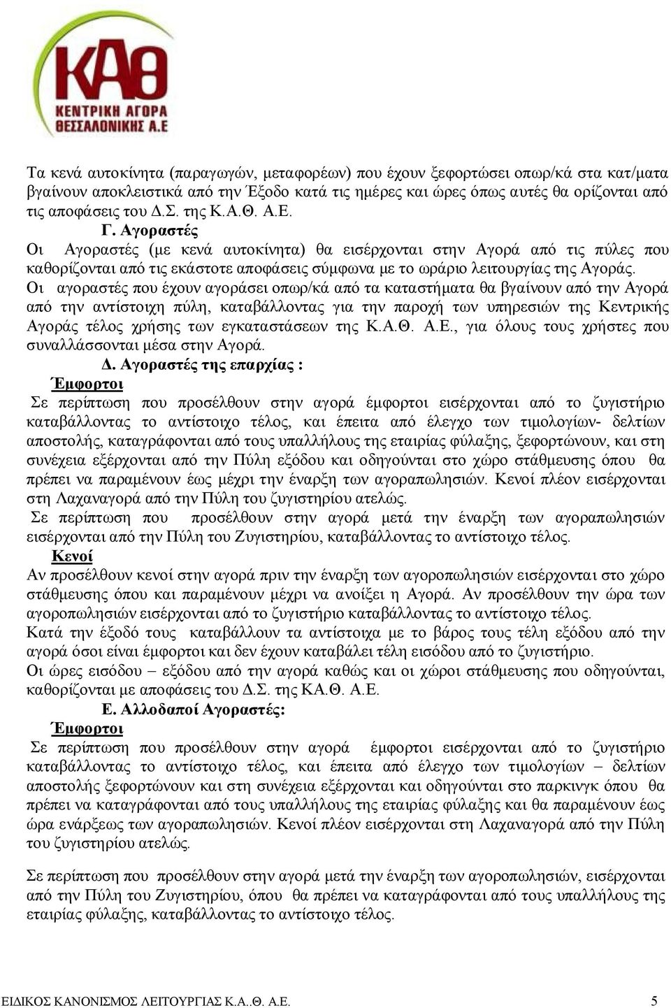 Οι αγοραστές που έχουν αγοράσει οπωρ/κά από τα καταστήματα θα βγαίνουν από την Αγορά από την αντίστοιχη πύλη, καταβάλλοντας για την παροχή των υπηρεσιών της Κεντρικής Αγοράς τέλος χρήσης των
